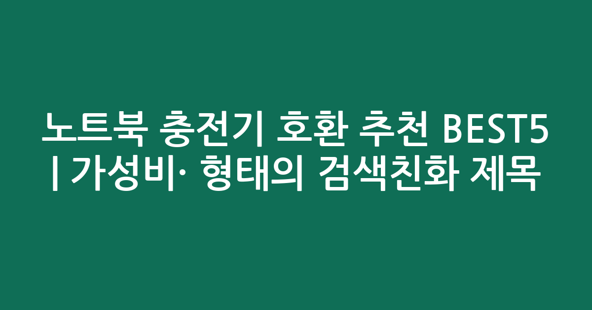 노트북 충전기 호환 추천 BEST5 | 가성비·인기 비교 형태의 검색친화 제목
