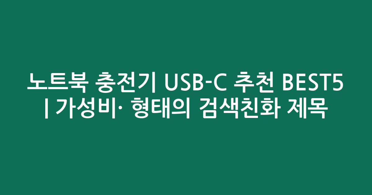 노트북 충전기 USB-C 추천 BEST5 | 가성비·인기 비교 형태의 검색친화 제목