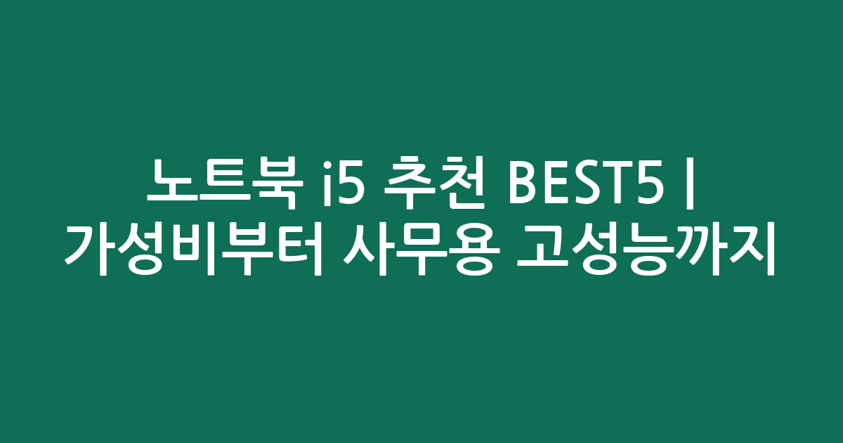 노트북 i5 추천 BEST5 | 가성비부터 사무용 고성능까지 비교