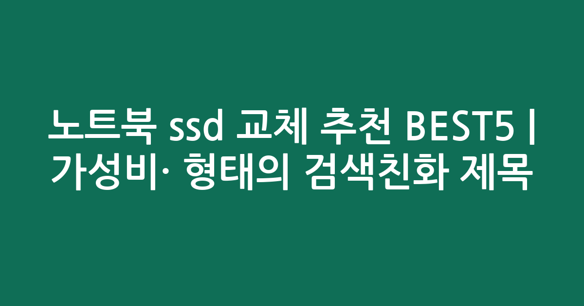 노트북 ssd 교체 추천 BEST5 | 가성비·인기 비교 형태의 검색친화 제목