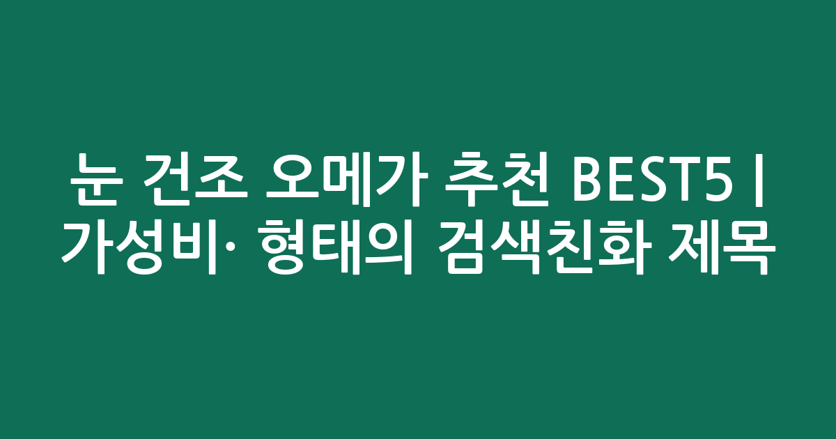눈 건조 오메가 추천 BEST5 | 가성비·인기 비교 형태의 검색친화 제목