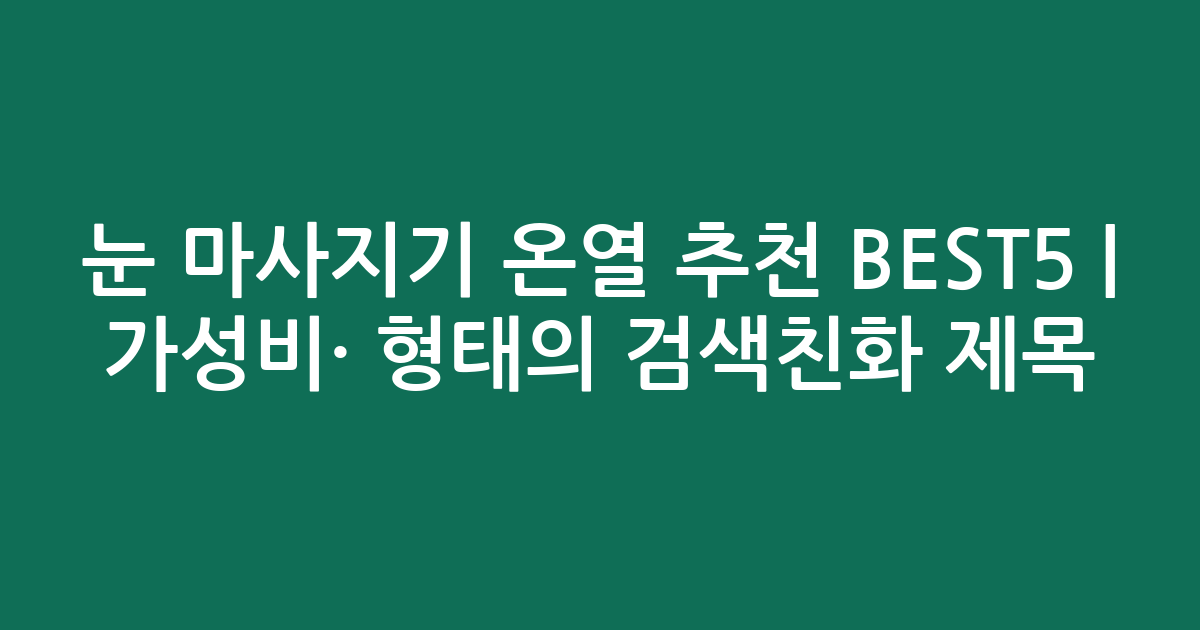 눈 마사지기 온열 추천 BEST5 | 가성비·인기 비교 형태의 검색친화 제목