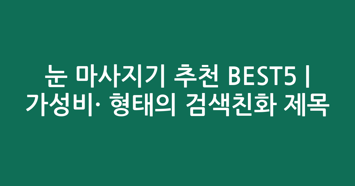 눈 마사지기 추천 BEST5 | 가성비·인기 비교 형태의 검색친화 제목