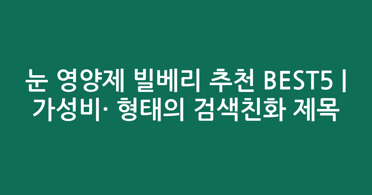 눈 영양제 빌베리 추천 BEST5 | 가성비·인기 비교 형태의 검색친화 제목