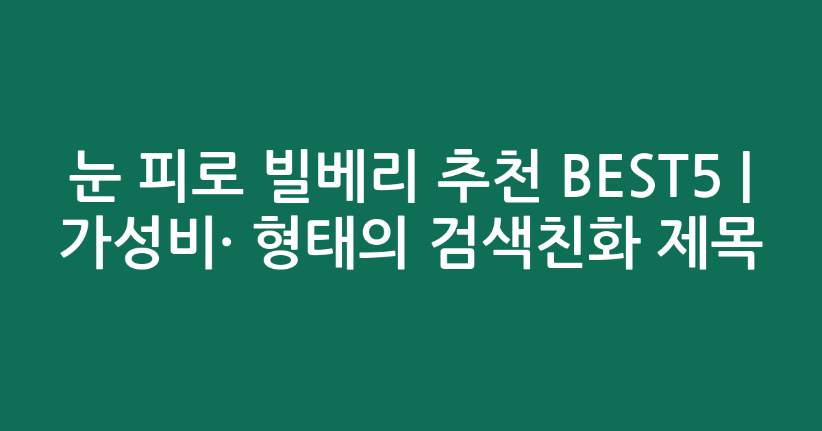 눈 피로 빌베리 추천 BEST5 | 가성비·인기 비교 형태의 검색친화 제목