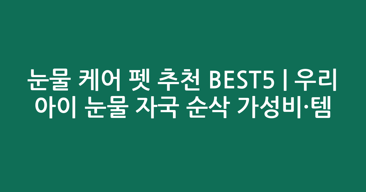 눈물 케어 펫 추천 BEST5 | 우리 아이 눈물 자국 순삭 가성비·인기템 비교