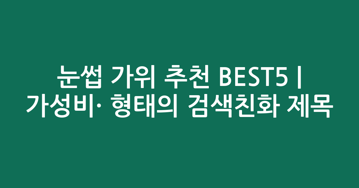 눈썹 가위 추천 BEST5 | 가성비·인기 비교 형태의 검색친화 제목