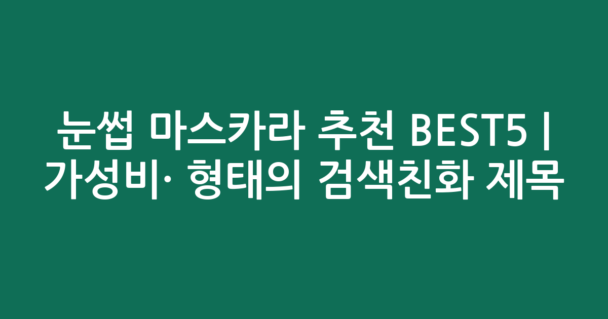 눈썹 마스카라 추천 BEST5 | 가성비·인기 비교 형태의 검색친화 제목
