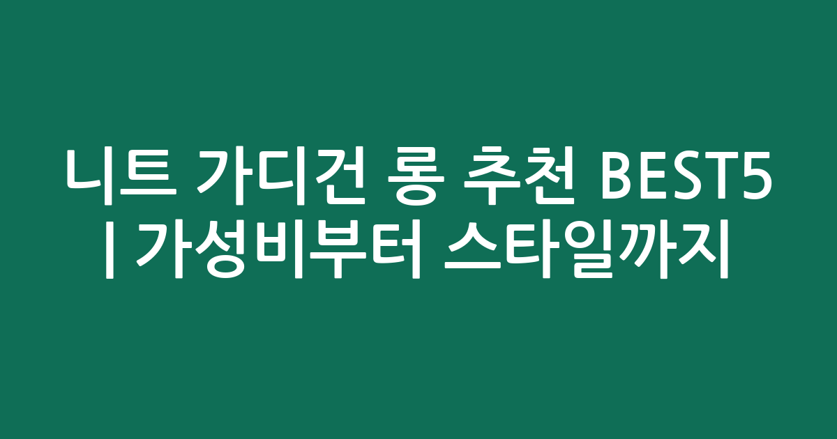 니트 가디건 롱 추천 BEST5 | 가성비부터 스타일까지 비교