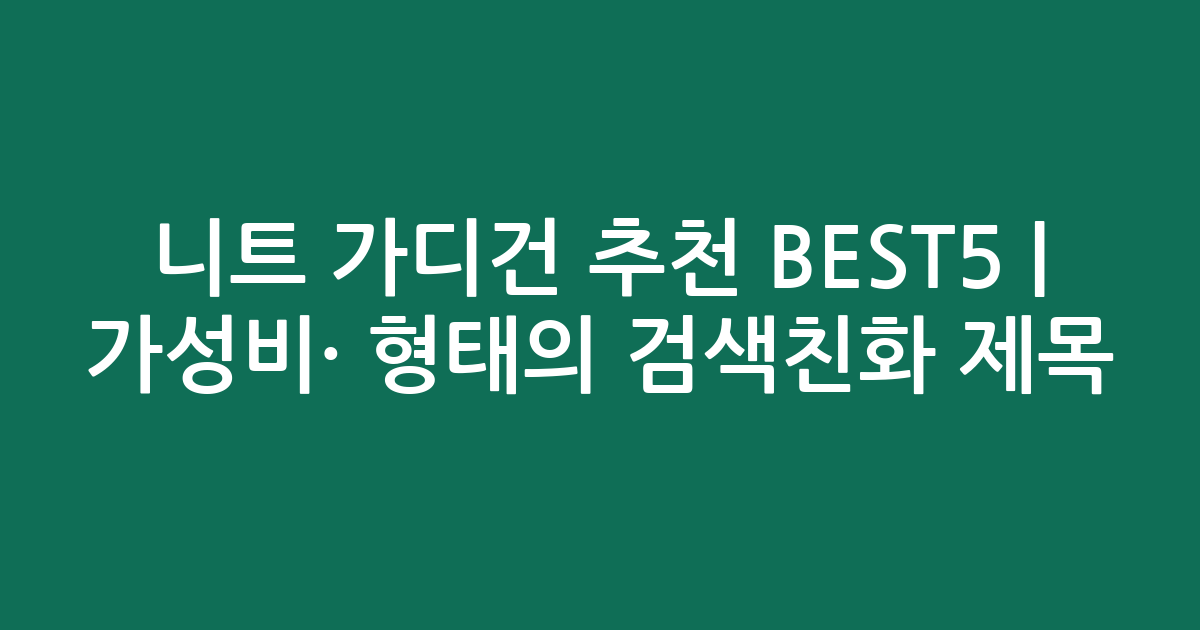 니트 가디건 추천 BEST5 | 가성비·인기 비교 형태의 검색친화 제목