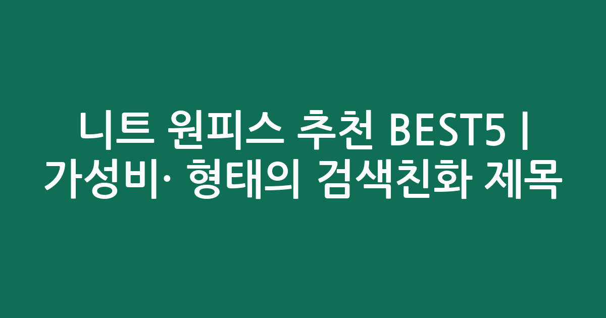 니트 원피스 추천 BEST5 | 가성비·인기 비교 형태의 검색친화 제목