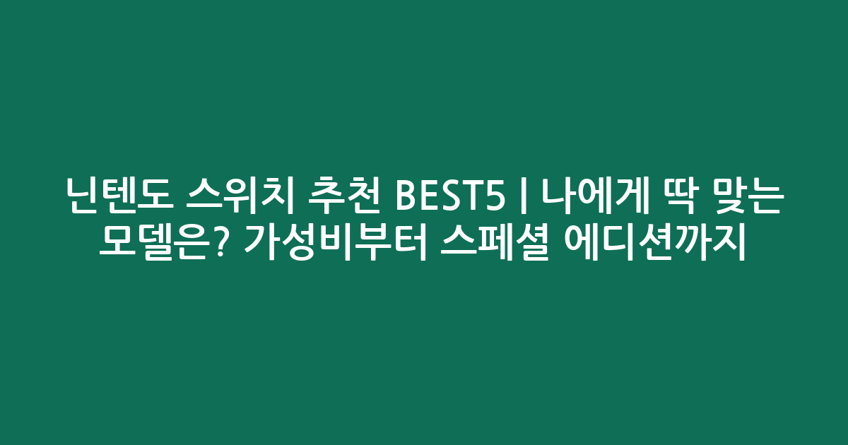 닌텐도 스위치 추천 BEST5 | 나에게 딱 맞는 모델은? 가성비부터 스페셜 에디션까지!