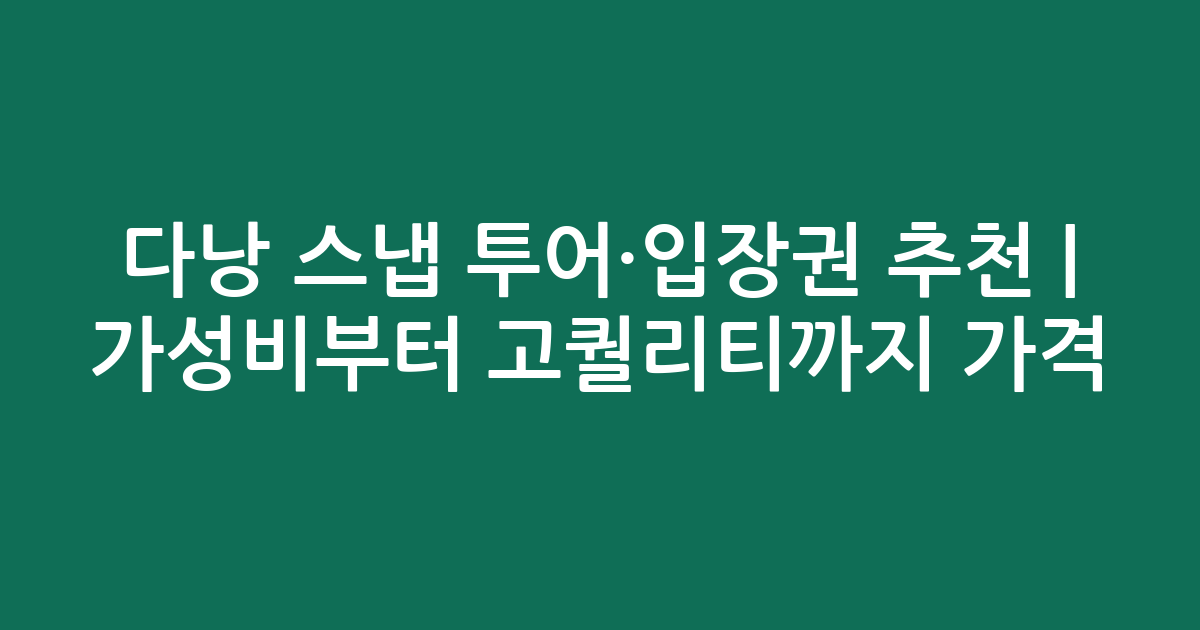 다낭 스냅 투어·입장권 추천 | 가성비부터 고퀄리티까지 가격 비교