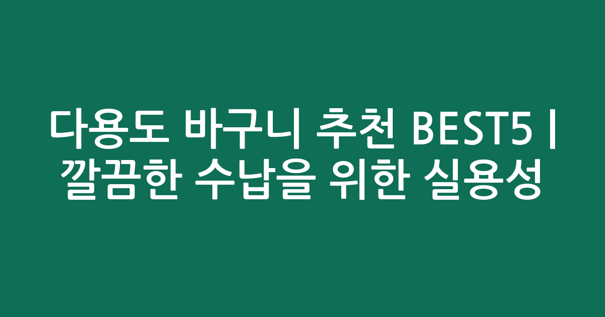 다용도 바구니 추천 BEST5 | 깔끔한 수납을 위한 실용성 비교