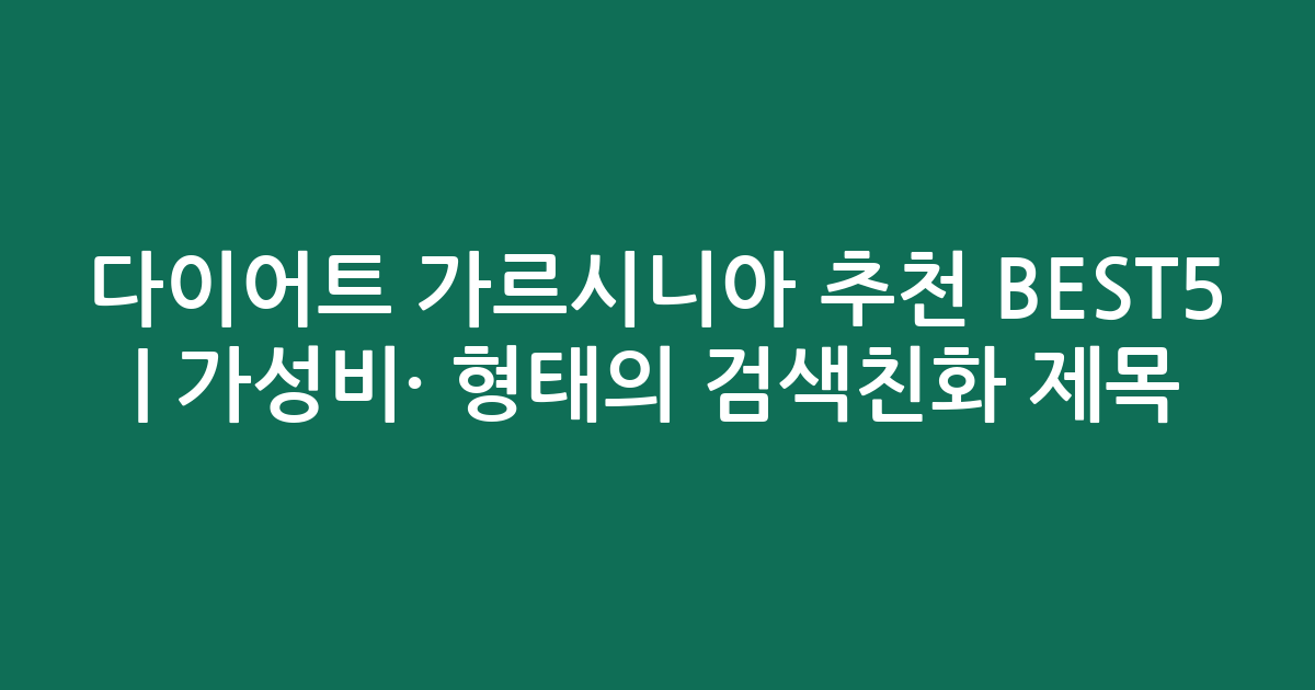 다이어트 가르시니아 추천 BEST5 | 가성비·인기 비교 형태의 검색친화 제목