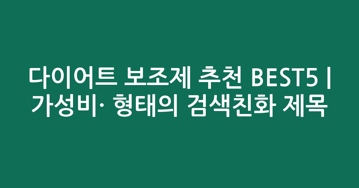 다이어트 보조제 추천 BEST5 | 가성비·인기 비교 형태의 검색친화 제목