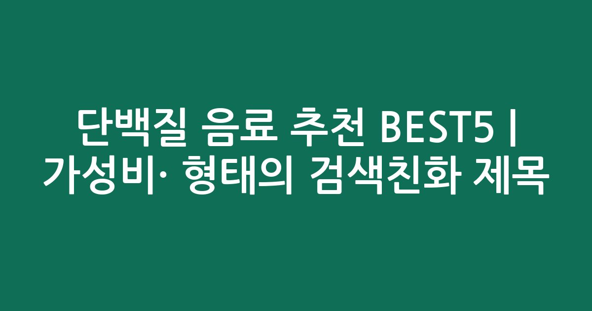 단백질 음료 추천 BEST5 | 가성비·인기 비교 형태의 검색친화 제목