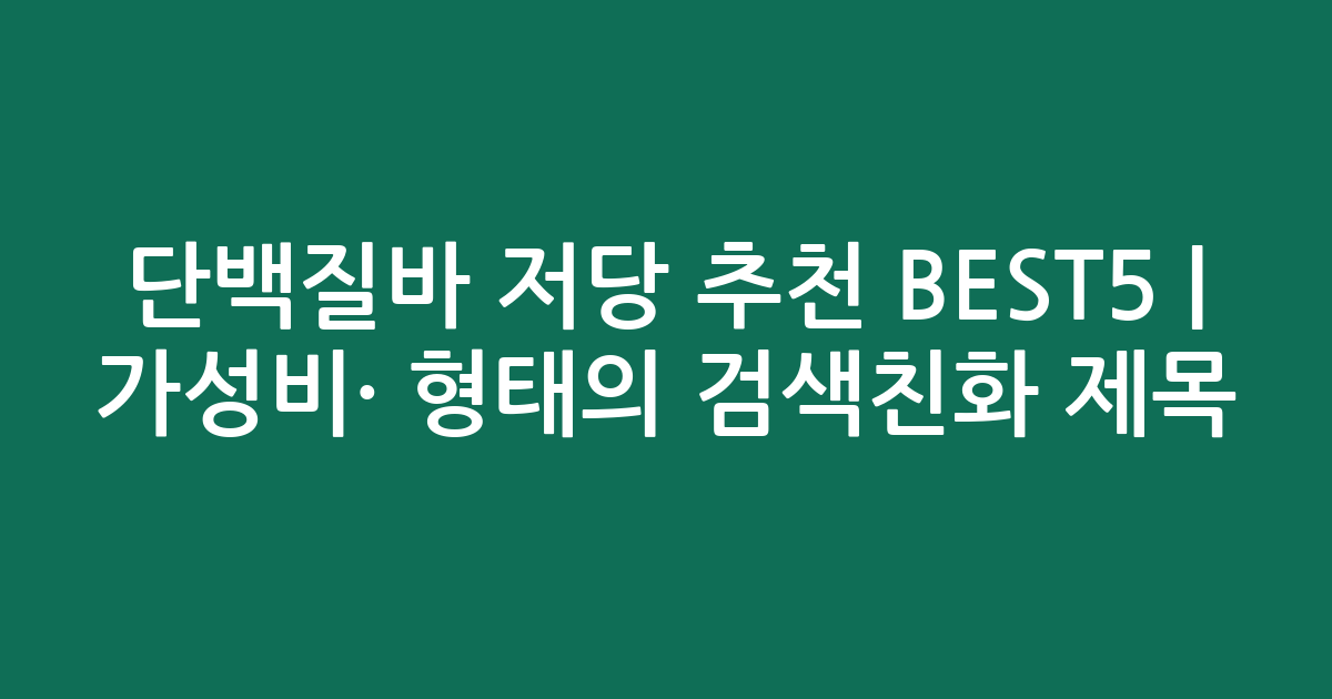단백질바 저당 추천 BEST5 | 가성비·인기 비교 형태의 검색친화 제목