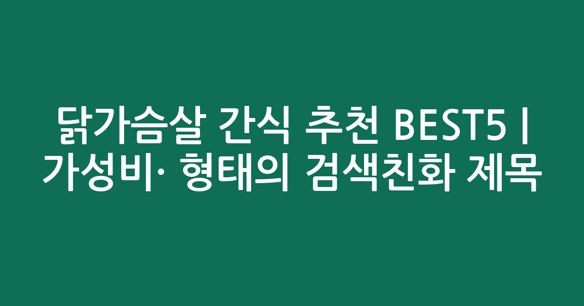 닭가슴살 간식 추천 BEST5 | 가성비·인기 비교 형태의 검색친화 제목
