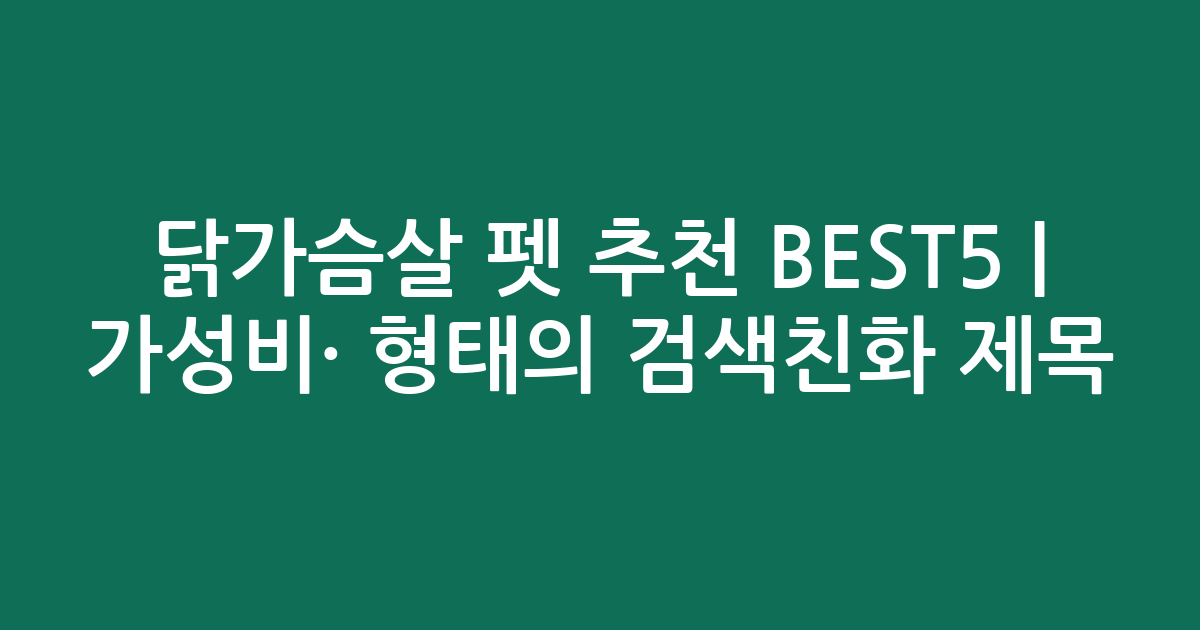 닭가슴살 펫 추천 BEST5 | 가성비·인기 비교 형태의 검색친화 제목