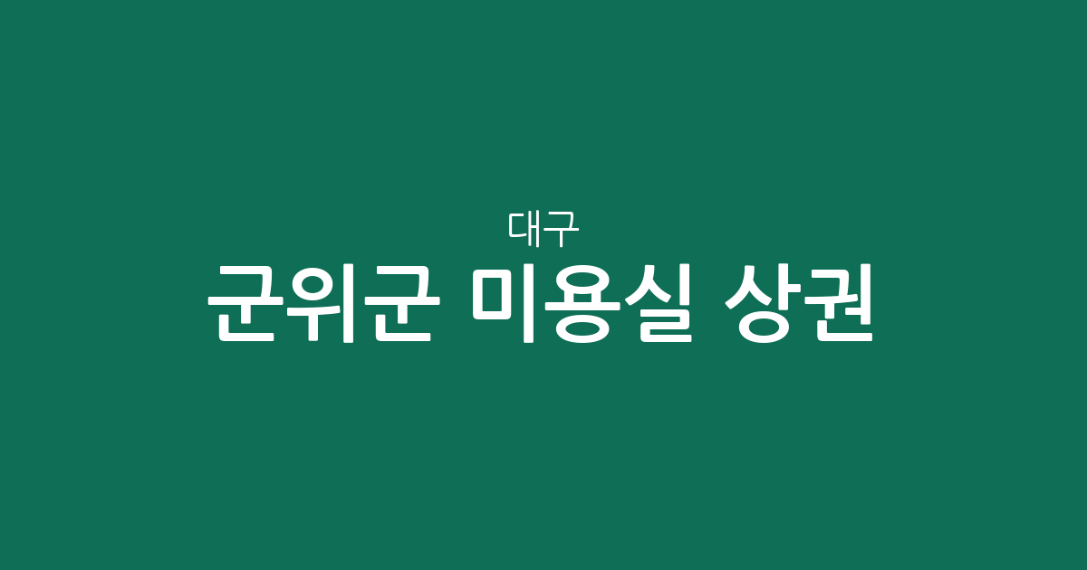 대구 군위군 미용실 상권 분석: 군위읍 중심의 분포 현황과 지역별 미용 서비스 환경