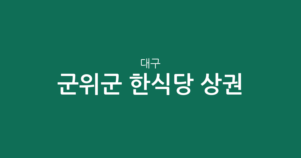 대구 군위군 한식당 상권 분석: 읍·면별 분포와 지역 맛집 찾기 가이드