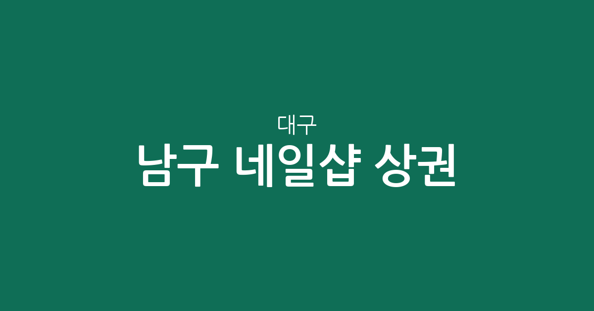 대구 남구 네일샵 상권 분석: 대명동부터 봉덕동까지 네일아트 분포와 현황