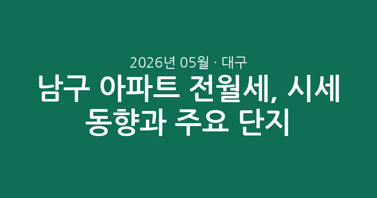 대구 남구 2026년 05월 아파트 전월세, 시세 동향과 주요 단지 분석 총정리