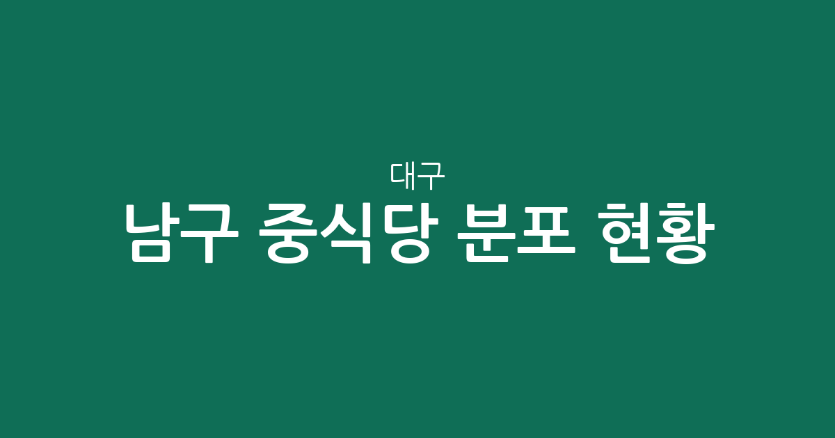 대구 남구 중식당 분포 현황 분석: 대명동 중심의 상권 특징 확인하기