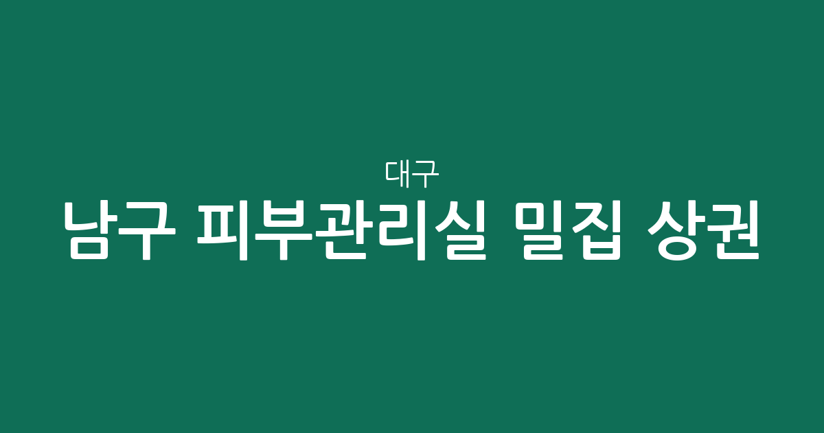 대구 남구 피부관리실 밀집 상권 분석: 봉덕동부터 대명동까지 에스테틱 분포 현황
