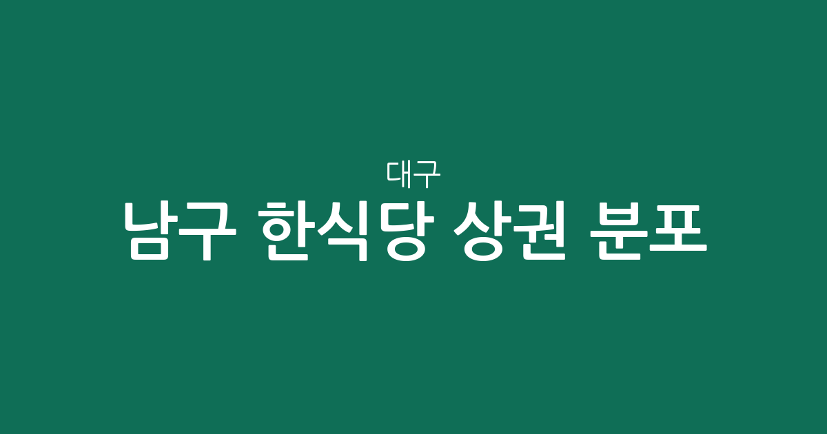 대구 남구 한식당 상권 분포 분석: 대명동 중심의 맛집 밀집 지역 확인하기