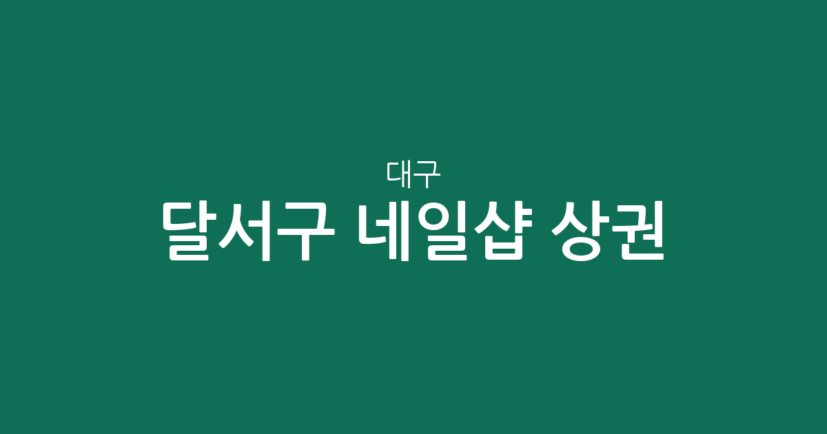 대구 달서구 네일샵 상권 분석: 진천동·월성1동·감삼동 등 밀집 현황 살펴보기