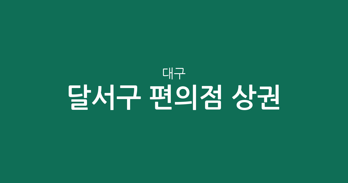 대구 달서구 편의점 상권 분석: 신당동부터 진천동까지 밀집 지역 정보