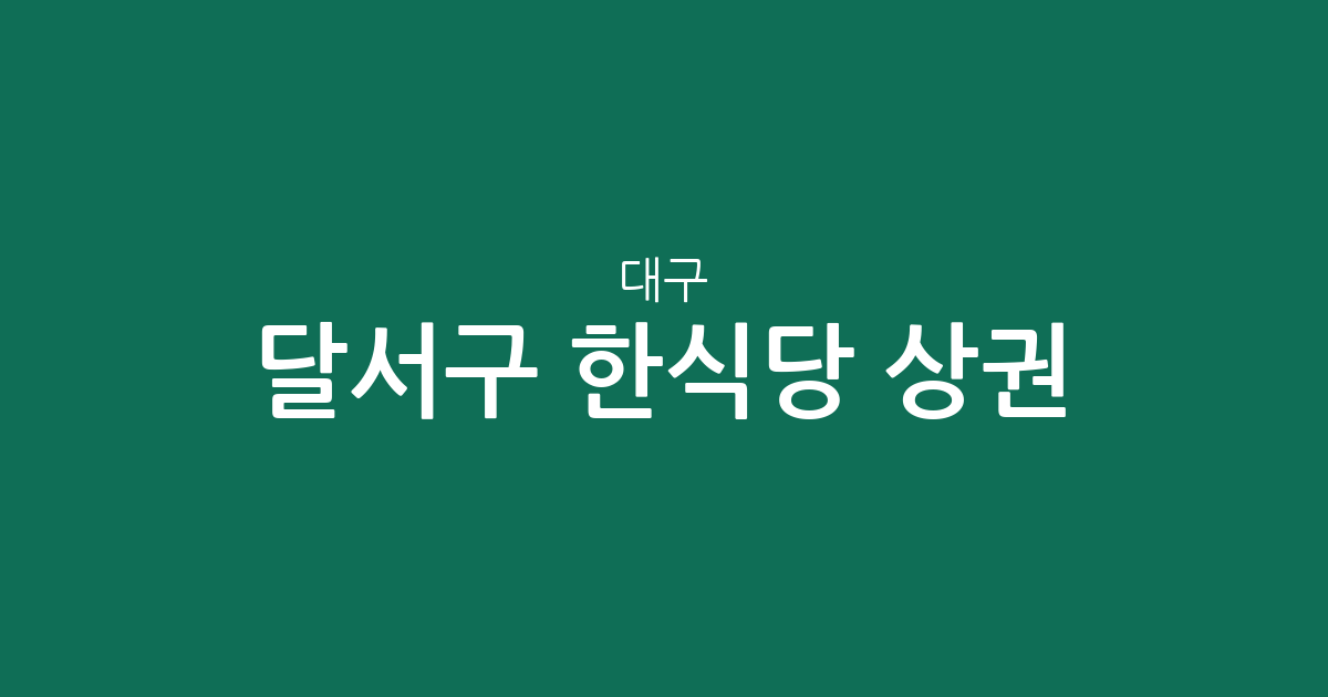 대구 달서구 한식당 상권 분석: 진천동부터 신당동까지 밀집 지역 한눈에 보기