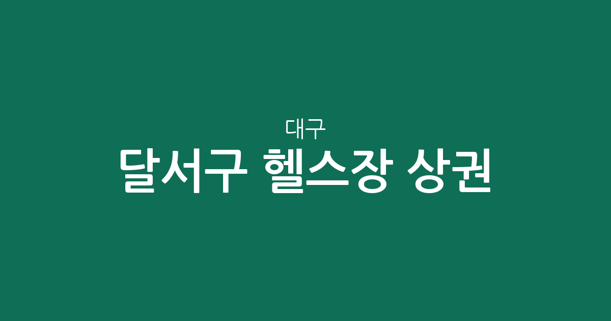 대구 달서구 헬스장 상권 분석: 월성동부터 진천동까지 밀집 지역 정보