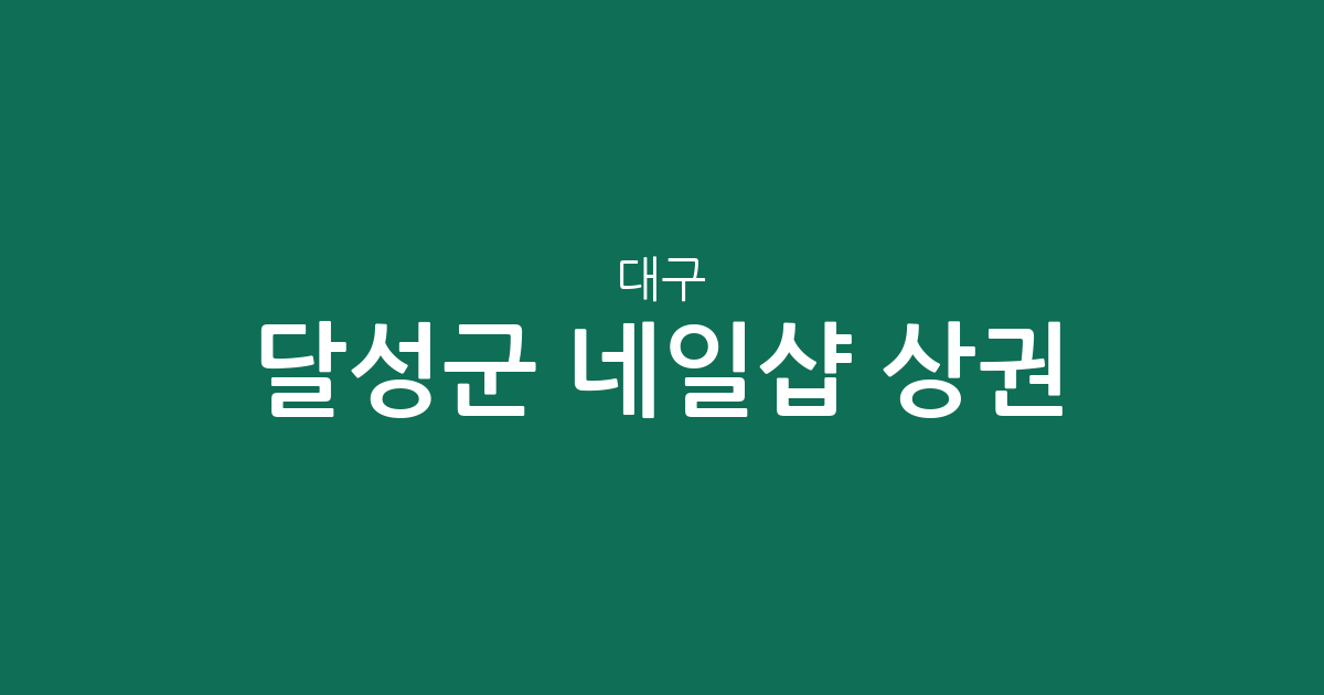 대구 달성군 네일샵 상권 분석: 다사읍·현풍읍 등 지역별 분포 현황