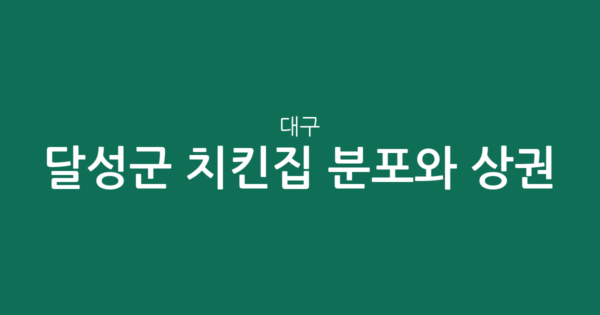 대구 달성군 치킨집 분포와 상권 분석: 우리 동네 통닭집 어디가 많을까?