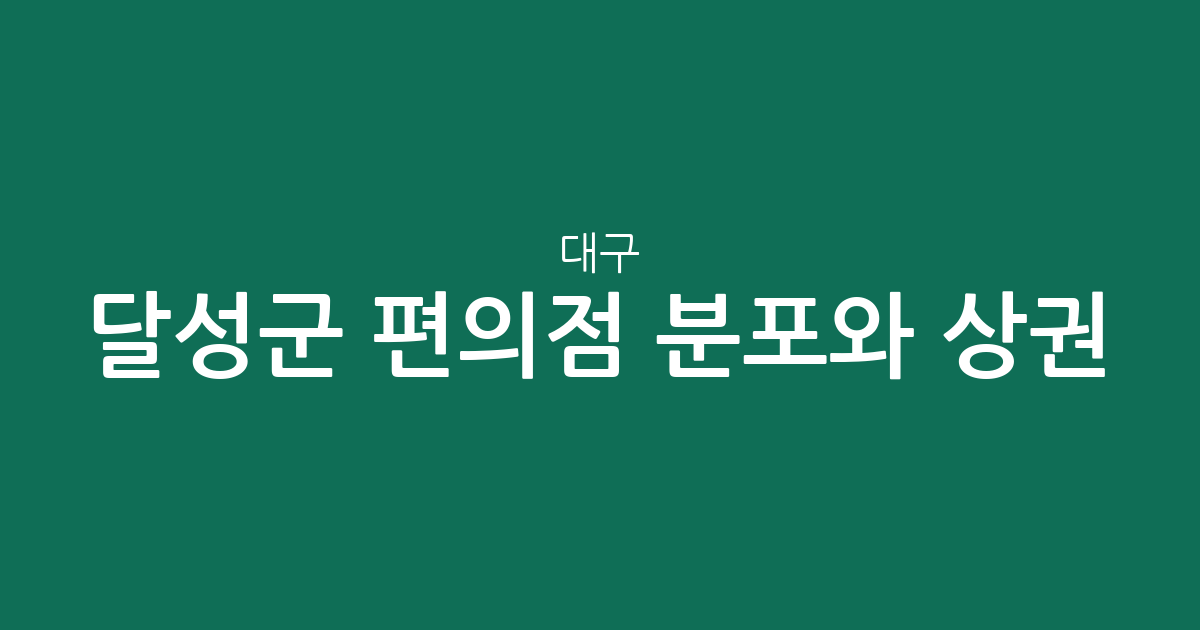 대구 달성군 편의점 분포와 상권 분석: 어디에 매장이 많을까?