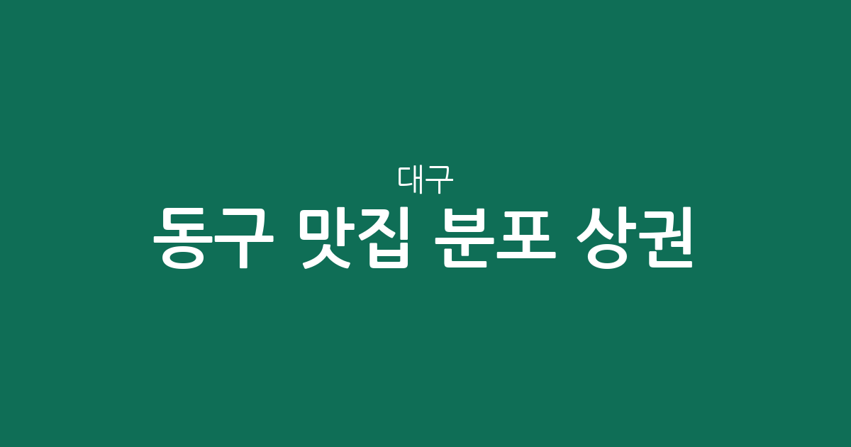 대구 동구 맛집 분포 상권 분석: 안심1동부터 신천4동까지 인기 맛집 탐방 가이드