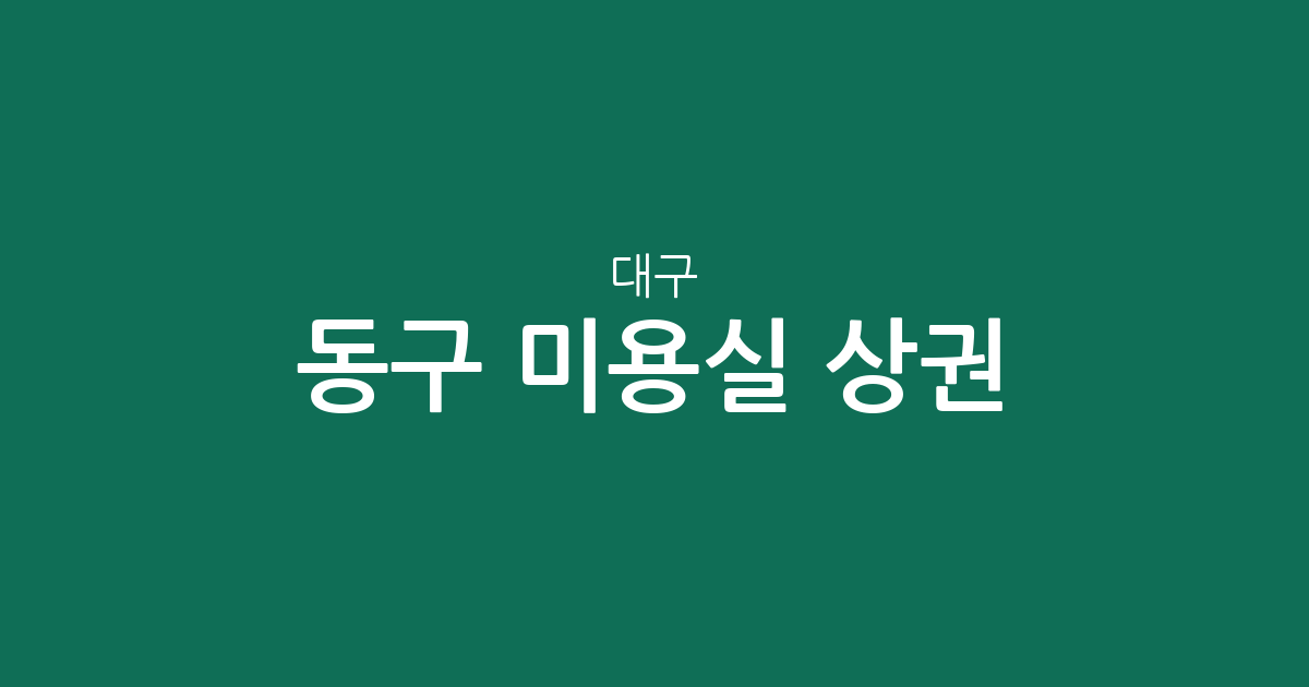 대구 동구 미용실 상권 분석: 안심1동·안심3동 등 밀집 지역 한눈에 보기