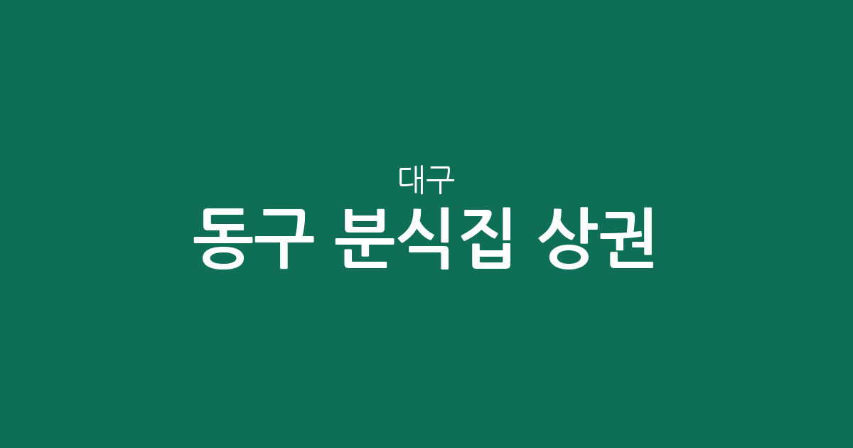 대구 동구 분식집 상권 분석: 안심1동부터 신천4동까지 밀집 지역 정보
