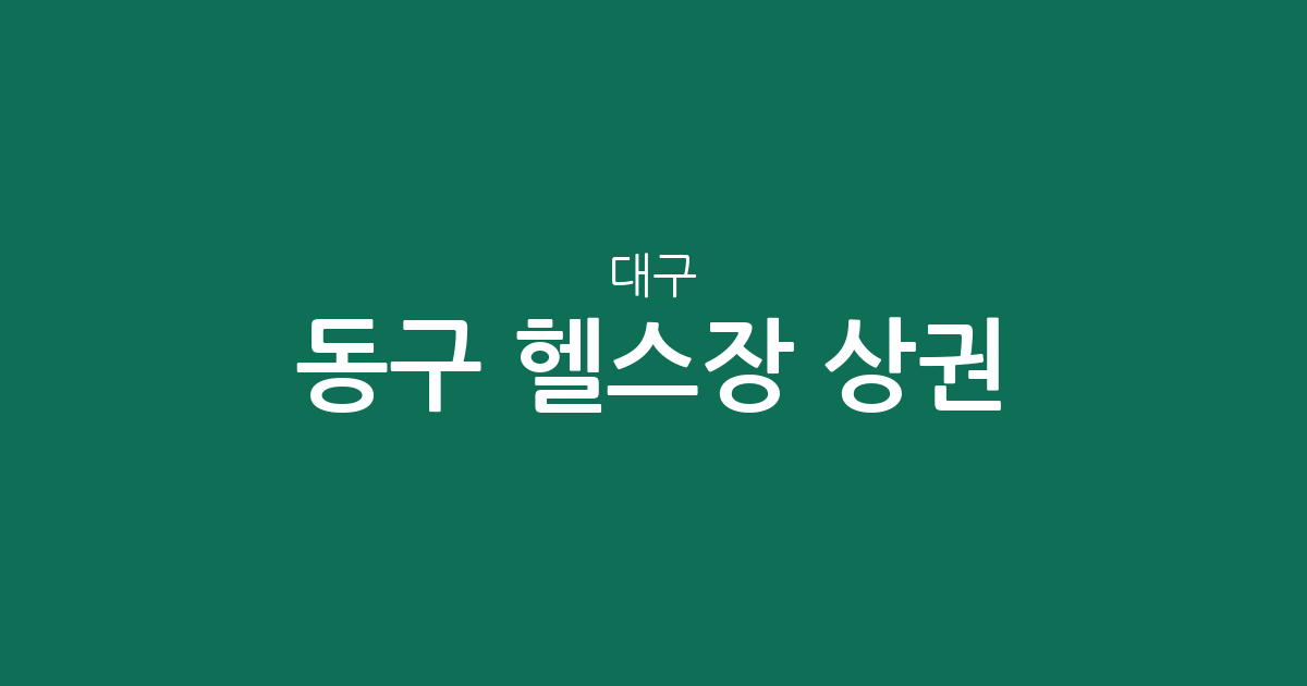 대구 동구 헬스장 상권 분석: 혁신동부터 안심까지 밀집 지역 및 분포 현황 총정리