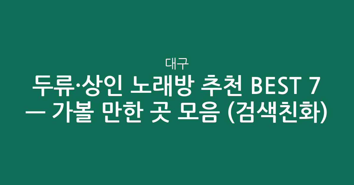 대구 두류·상인 노래방 추천 BEST 7 — 가볼 만한 곳 모음 (검색친화)