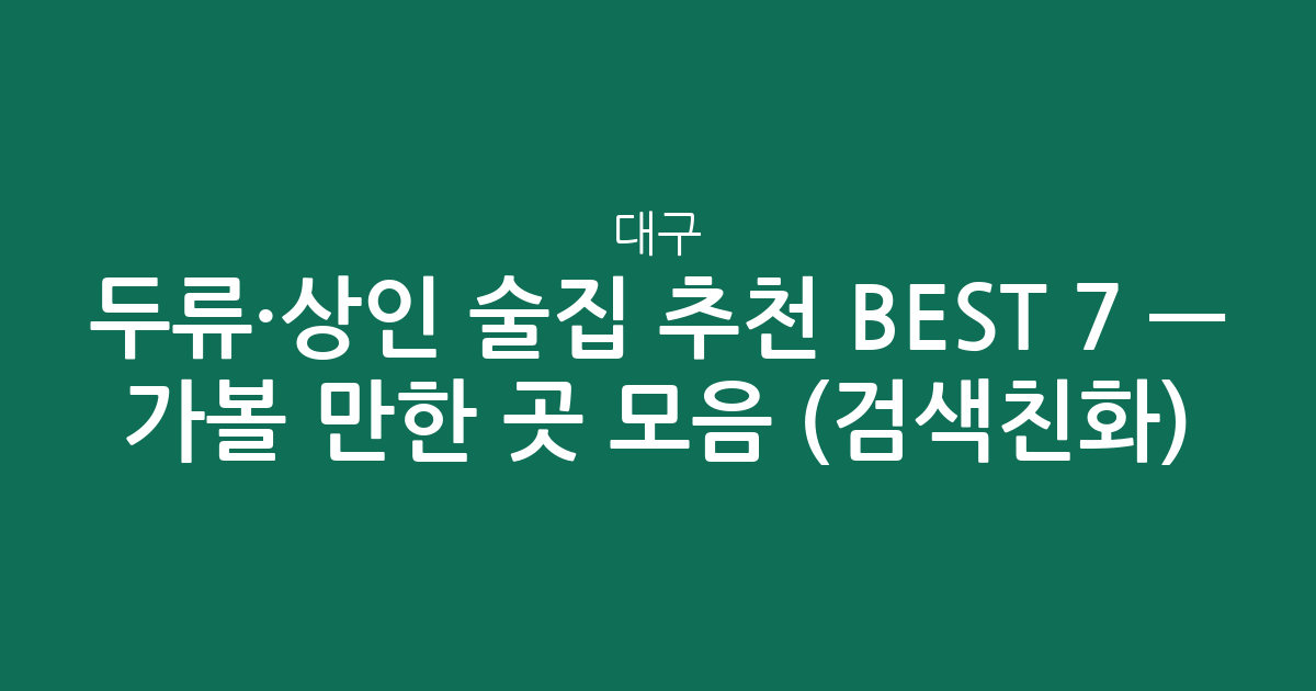 대구 두류·상인 술집 추천 BEST 7 — 가볼 만한 곳 모음 (검색친화)