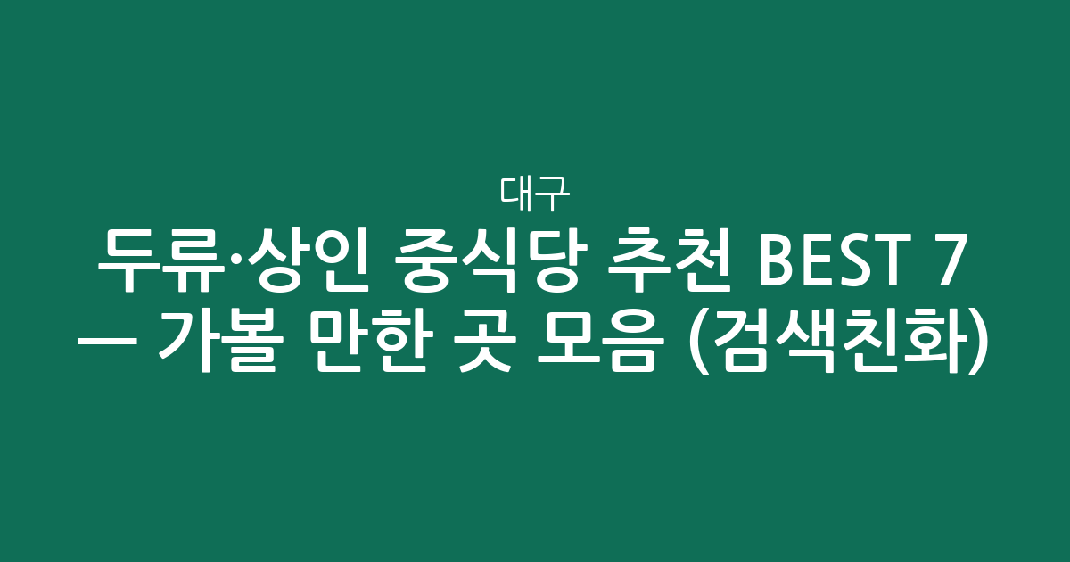 대구 두류·상인 중식당 추천 BEST 7 — 가볼 만한 곳 모음 (검색친화)