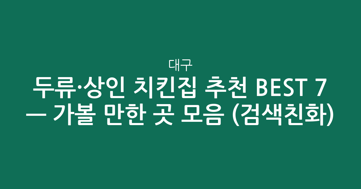 대구 두류·상인 치킨집 추천 BEST 7 — 가볼 만한 곳 모음 (검색친화)