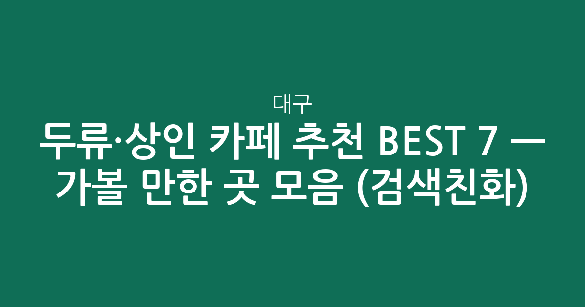 대구 두류·상인 카페 추천 BEST 7 — 가볼 만한 곳 모음 (검색친화)