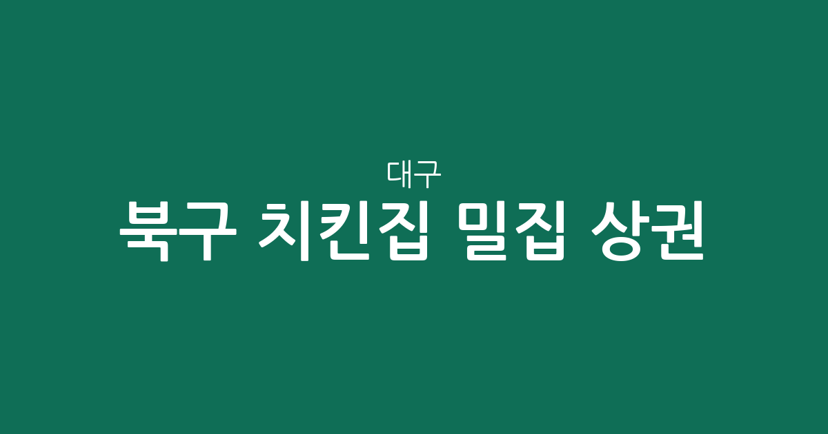 대구 북구 치킨집 밀집 상권 분석: 관문동부터 태전동까지 통닭집 분포 현황