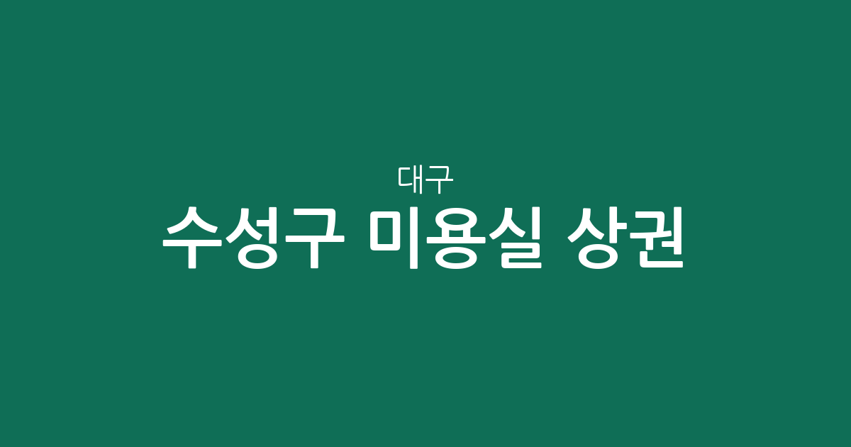 대구 수성구 미용실 상권 분석: 고산1동부터 두산동까지 밀집 지역 정보