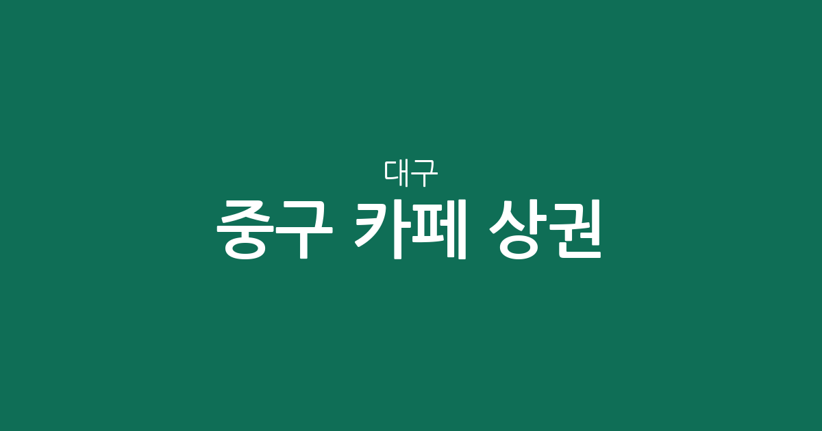 대구 중구 카페 상권 분석: 성내동부터 삼덕동까지 밀집도 높은 동네는 어디?